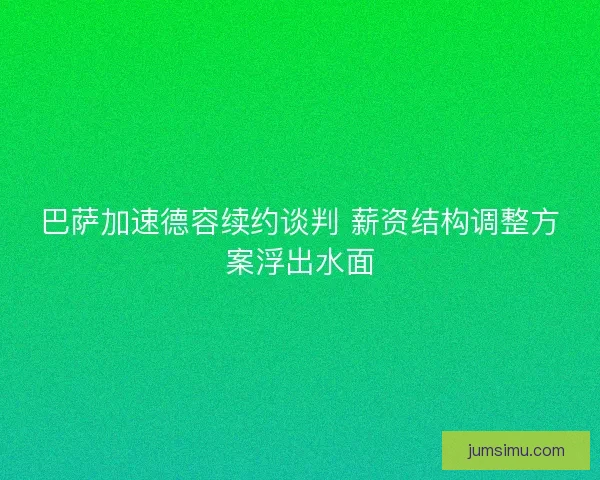 巴萨加速德容续约谈判 薪资结构调整方案浮出水面