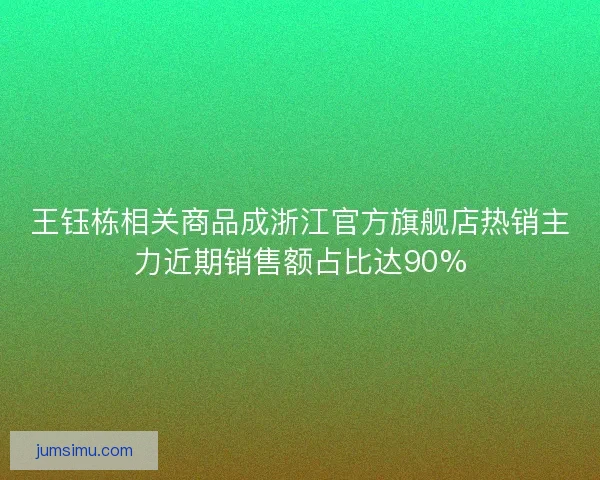 王钰栋相关商品成浙江官方旗舰店热销主力近期销售额占比达90% 王钰栋相关商品成浙江官方旗舰店热销主力近期销售额占比达90%