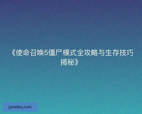 《使命召唤5僵尸模式全攻略与生存技巧揭秘》