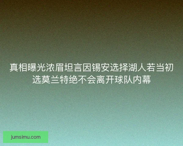 真相曝光浓眉坦言因锡安选择湖人若当初选莫兰特绝不会离开球队内幕