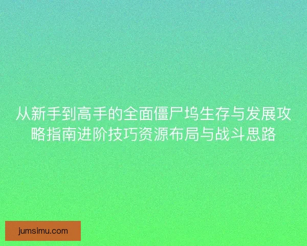 从新手到高手的全面僵尸坞生存与发展攻略指南进阶技巧资源布局与战斗思路 从新手到高手的全面僵尸坞生存与发展攻略指南进阶技巧资源布局与战斗思路