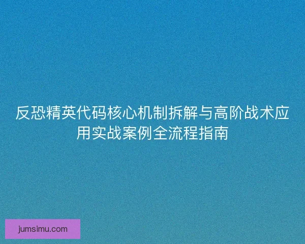 反恐精英代码核心机制拆解与高阶战术应用实战案例全流程指南 反恐精英代码核心机制拆解与高阶战术应用实战案例全流程指南