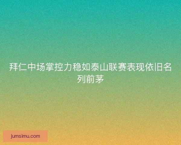 拜仁中场掌控力稳如泰山联赛表现依旧名列前茅